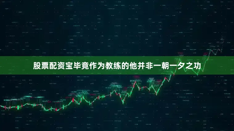 股票配资宝毕竟作为教练的他并非一朝一夕之功