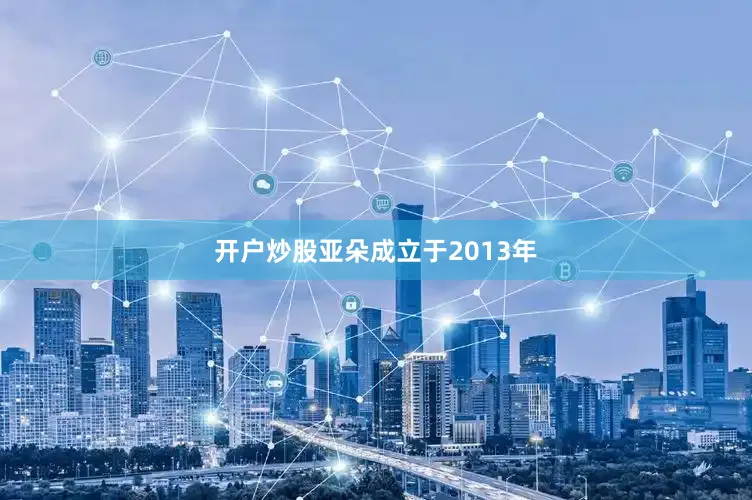 开户炒股　　亚朵成立于2013年