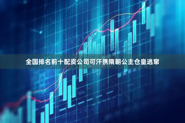 全国排名前十配资公司可汗携隋朝公主仓皇逃窜