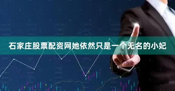 石家庄股票配资网她依然只是一个无名的小妃