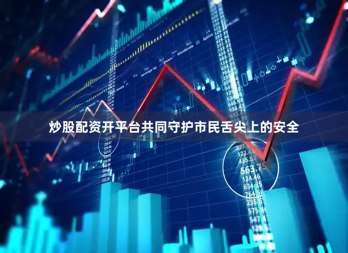 炒股配资开平台共同守护市民舌尖上的安全