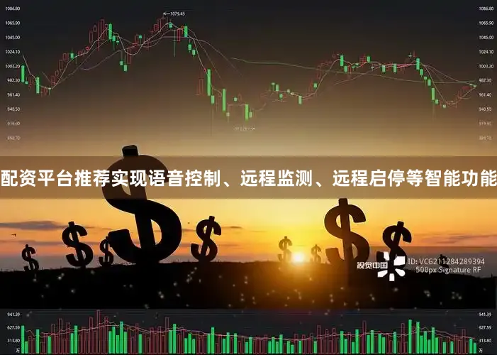 配资平台推荐实现语音控制、远程监测、远程启停等智能功能