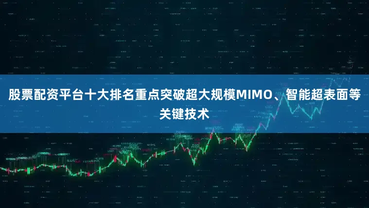 股票配资平台十大排名重点突破超大规模MIMO、智能超表面等关键技术