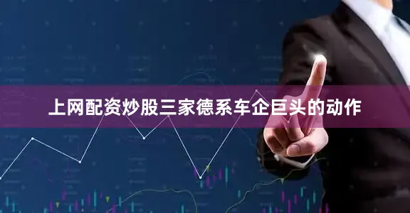 上网配资炒股三家德系车企巨头的动作