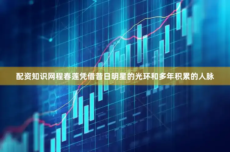 配资知识网程春莲凭借昔日明星的光环和多年积累的人脉