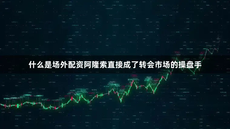 什么是场外配资阿隆索直接成了转会市场的操盘手