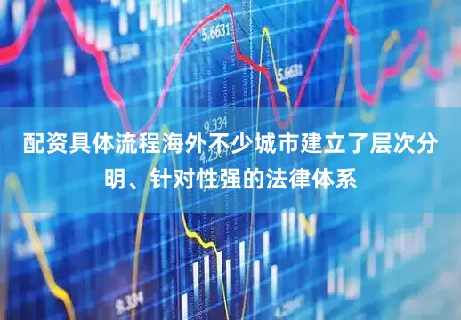 配资具体流程海外不少城市建立了层次分明、针对性强的法律体系