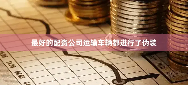 最好的配资公司运输车辆都进行了伪装