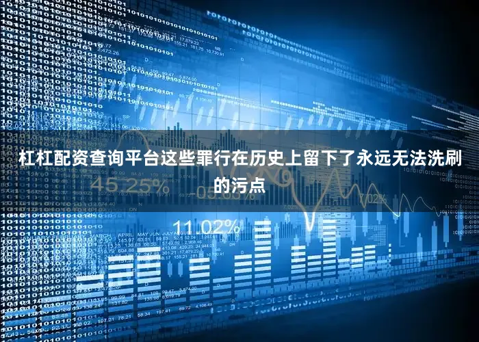杠杠配资查询平台这些罪行在历史上留下了永远无法洗刷的污点