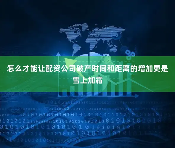 怎么才能让配资公司破产时间和距离的增加更是雪上加霜