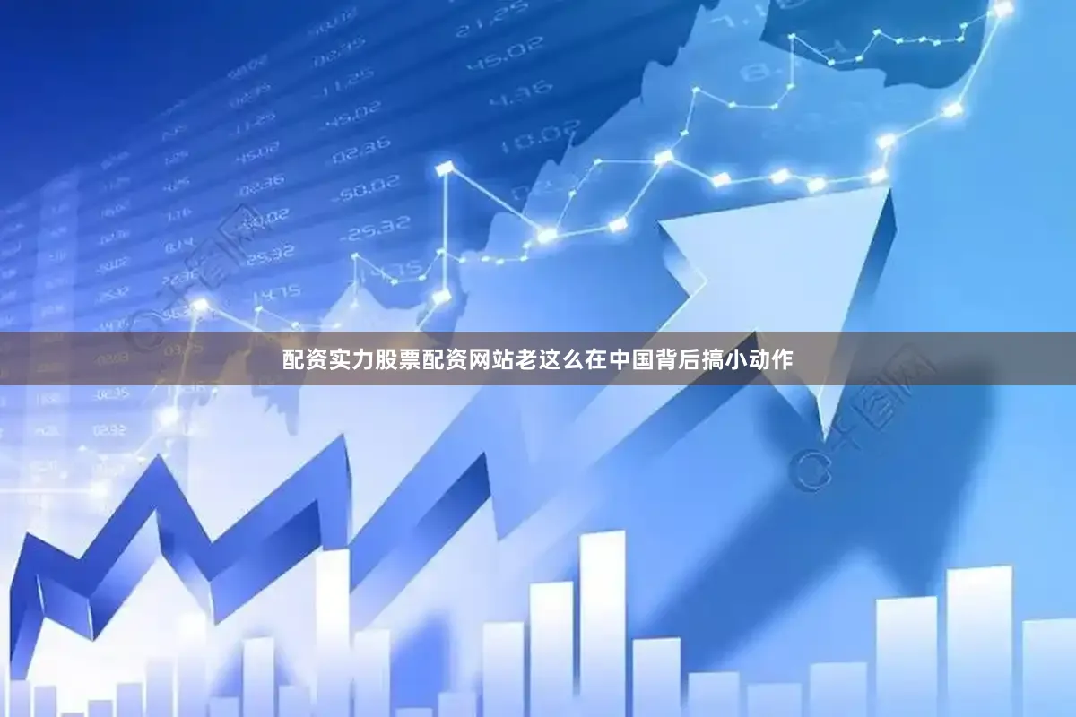 配资实力股票配资网站老这么在中国背后搞小动作